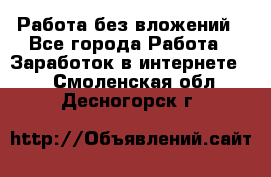 Работа без вложений - Все города Работа » Заработок в интернете   . Смоленская обл.,Десногорск г.